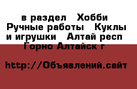  в раздел : Хобби. Ручные работы » Куклы и игрушки . Алтай респ.,Горно-Алтайск г.